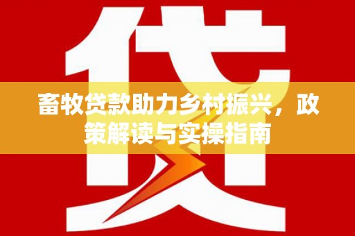 大岭山畜牧贷款助力乡村振兴，政策解读与实操指南