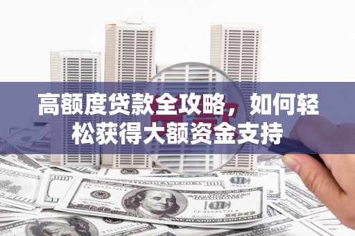 大岭山高额度贷款全攻略，如何轻松获得大额资金支持